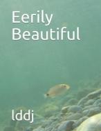Eerily Beautiful di lddj edito da Independently Published