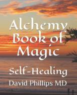 Alchemy Book Of Magic di Phillips MD David Phillips MD edito da Independently Published