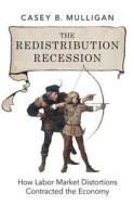 The Redistribution Recession: How Labor Market Distortions Contracted the Economy di Casey B. Mulligan edito da OXFORD UNIV PR