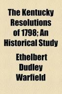 The Kentucky Resolutions Of 1798 di Ethelbert Dudley Warfield edito da General Books Llc