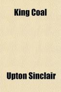 King Coal di Upton Sinclair edito da General Books Llc