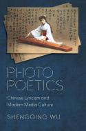 Photo Poetics 8211 Chinese Lyricism di Shengqing Wu edito da Columbia University Press
