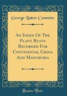 An Index of the Plant Rusts Recorded for Continental China and Manchuria (Classic Reprint) di George Baker Cummins edito da Forgotten Books