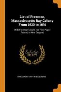 List Of Freemen, Massachusetts Bay Colony From 1630 To 1691 di H Franklin 1844-1919 Andrews edito da Franklin Classics Trade Press