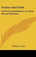 Genius and Faith: Or Poetry and Religion, in Their Mutual Relations di William C. Scott edito da Kessinger Publishing