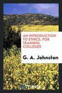 An Introduction to Ethics, for Training Colleges di G. A. Johnston edito da LIGHTNING SOURCE INC