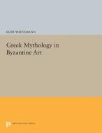 Greek Mythology in Byzantine Art di Kurt Weitzmann edito da Princeton University Press
