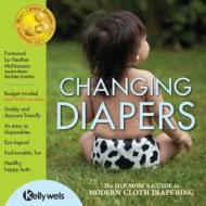 Changing Diapers: The Hip Mom's Guide to Modern Cloth Diapering di Kelly Wels edito da Green Team Enterprises