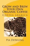 Grow and Brew Your Own Organic Coffee di Pia Dowling edito da LIGHTNING SOURCE INC