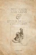 Mermaids and Lions & Other Mortal Creatures di Loretta Notto edito da Mickie Dalton Foundation