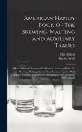 American Handy Book Of The Brewing, Malting And Auxiliary Trades: A Book Of Ready Reference For Persons Connected With The Brewing, Malting And Auxili di Robert Wahl, Max Henius edito da LEGARE STREET PR