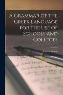 A Grammar of the Greek Language for the Use of Schools and Colleges di Charles Anthon edito da LEGARE STREET PR