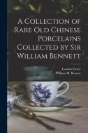 A Collection of Rare old Chinese Porcelains Collected by Sir William Bennett di William H. Bennett, London Gorer edito da LEGARE STREET PR
