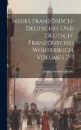 Neues Französisch-deutsches Und Deutsch-französisches Wörterbuch, Volumes 2-3 di Johann Friedrich Schaffer edito da LEGARE STREET PR