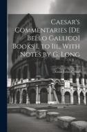 Caesar's Commentaries [De Bello Gallico] Books I. to Iii., With Notes by G. Long di Gaius Julius Caesar edito da LEGARE STREET PR