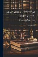 Magnum Lexicon Juridicum, Volume 1... di Jean Calvin edito da LEGARE STREET PR