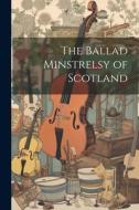 The Ballad Minstrelsy of Scotland di Anonymous edito da LEGARE STREET PR