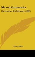 Mental Gymnastics: Or Lessons on Memory (1886) di Adam Miller edito da Kessinger Publishing