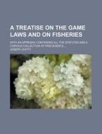 A Treatise on the Game Laws and on Fisheries; With an Appendix Containing All the Statutes and a Copious Collection of Precedents di Joseph Chitty edito da Rarebooksclub.com