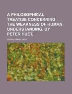 A Philosophical Treatise Concerning The di Pierre-daniel Huet edito da Rarebooksclub.com