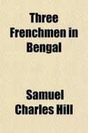 Three Frenchmen In Bengal di Samuel Charles Hill edito da General Books
