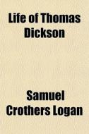 Life Of Thomas Dickson di Samuel Crothers Logan edito da General Books