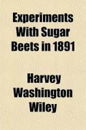 Experiments With Sugar Beets In 1891 di Harvey Washington Wiley edito da General Books Llc