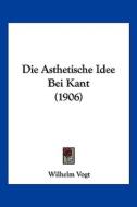 Die Asthetische Idee Bei Kant (1906) di Wilhelm Vogt edito da Kessinger Publishing