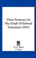 Three Sermons on the Death of Edward Tottenham (1853) di W. C. Magee, J. Evans, J. East edito da Kessinger Publishing