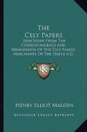 The Cely Papers: Selections from the Correspondence and Memoranda of the Cely Family, Merchants of the Staple A.D. 1475-1488 di Henry Elliot Malden edito da Kessinger Publishing