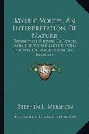 Mystic Voices, an Interpretation of Nature: Terrestrial Phones; Or Voices from the Visible and Celestial Phones; Or Voices from the Invisible di Stephen L. Mershon edito da Kessinger Publishing