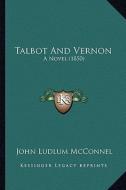 Talbot and Vernon: A Novel (1850) di John Ludlum McConnel edito da Kessinger Publishing