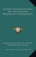 Goethes Unterhaltungen Mit Dem Kanzler Friedrich V. Muller (1870) di Johann Wolfgang Von Goethe, Friedrich Von Muller edito da Kessinger Publishing