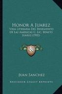 Honor a Juarez: Vida Literaria del Benemerito de Las Americas C. LIC. Benito Juarez (1902) di Juan Sanchez edito da Kessinger Publishing