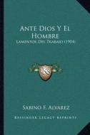 Ante Dios y El Hombre: Lamentos del Trabajo (1904) di Sabino F. Alvarez edito da Kessinger Publishing