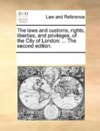 The Laws And Customs, Rights, Liberties, And Privileges, Of The City Of London di Multiple Contributors edito da Gale Ecco, Print Editions