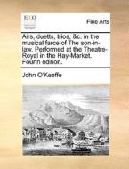 Airs, Duetts, Trios, &c. In The Musical Farce Of The Son-in-law. Performed At The Theatre-royal In The Hay-market. Fourth Edition di John O'Keeffe edito da Gale Ecco, Print Editions