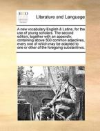A New Vocabulary English & Latine, For The Use Of Young Scholars. The Second Edition, Together With An Appendix Containing Above 500 Common Adjectives di See Notes Multiple Contributors edito da Gale Ecco, Print Editions