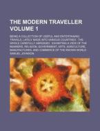 The Modern Traveller Volume 1; Being a Collection of Useful and Entertaining Travels, Lately Made Into Various Countries the Whole Carefully Abridged di Samuel Johnson edito da Rarebooksclub.com