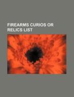 Firearms Curios Or Relics List di U. S. Government, Anonymous edito da General Books Llc
