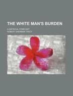 The White Man's Burden; A Satirical Forecast di Robert Sherman Tracy edito da Rarebooksclub.com