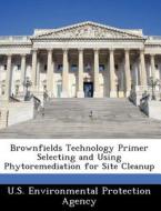 Brownfields Technology Primer Selecting And Using Phytoremediation For Site Cleanup edito da Bibliogov