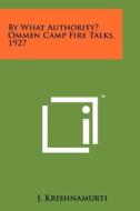 By What Authority? Ommen Camp Fire Talks, 1927 di J. Krishnamurti edito da Literary Licensing, LLC