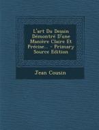 L'Art Du Dessin Demontre D'Une Maniere Claire Et Precise... - Primary Source Edition di Jean Cousin edito da Nabu Press