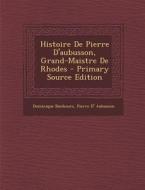 Histoire de Pierre D'Aubusson, Grand-Maistre de Rhodes di Dominique Bouhours, Pierre D' Aubusson edito da Nabu Press