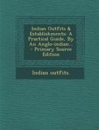 Indian Outfits & Establishments: A Practical Guide, by an Anglo-Indian... di Indian Outfits edito da Nabu Press