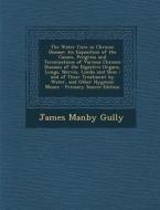 The Water Cure in Chronic Disease: An Exposition of the Causes, Progress and Terminations of Various Chronic Diseases of the Digestive Organs, Lungs, di James Manby Gully edito da Nabu Press