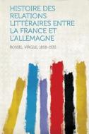 Histoire Des Relations Litteraires Entre La France Et L'Allemagne di Virgile Rossel edito da HardPress Publishing