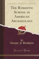 ROMANTIC SCHOOL IN AMER ARCHAE di Adolphe F. Bandelier edito da LULU PR