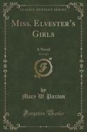 Miss. Elvester's Girls, Vol. 3 Of 3 di Mary W Paxton edito da Forgotten Books